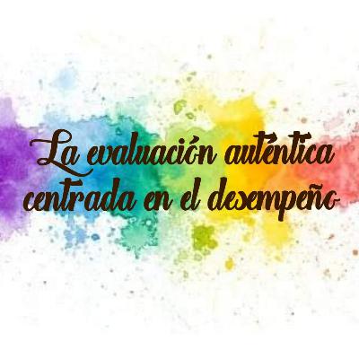 La evaluación auténtica centrada en el desempeño: una alternativa para evaluar el aprendizaje La evaluación auténtica centrada en el desempeño: una alternativa para evaluar el aprendizaje