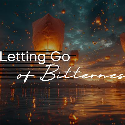 Letting Go: of Bitterness Letting Go: of Bitterness