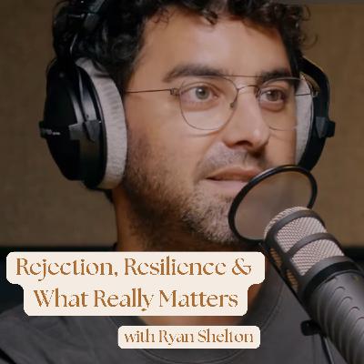 Rejection, Resilience & What Really Matters with Ryan Shelton