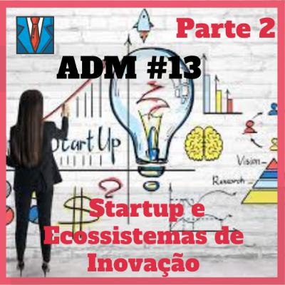 ADM#13 - Startups e Ecossistemas de Inovação (Parte 2)