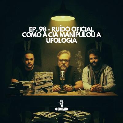 EP98 - RUÍDO OFICIAL - COMO A CIA MANIPULOU A UFOLOGIA