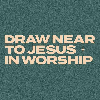 #26: Draw Near to Jesus in Worship #26: Draw Near to Jesus in Worship