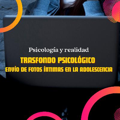 Trasfondo psicológico del envío de fotos íntimas en la adolescencia Trasfondo psicológico del envío de fotos íntimas en la adolescencia