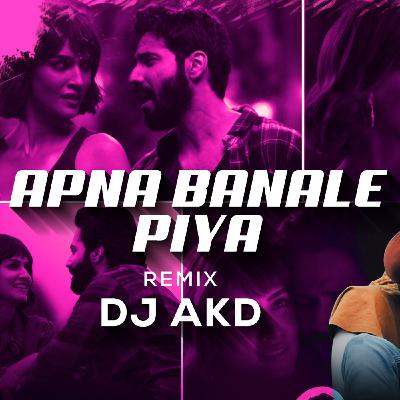 DJ AKD - Apna Banale Piya (Remix)