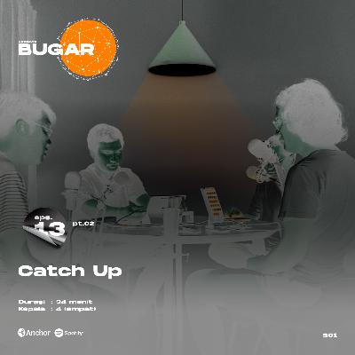 Bugar 13 (Pt.2) : Catch Up