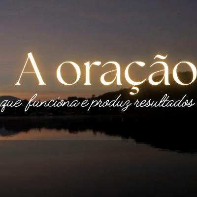 A Oração que funciona e produz resultados