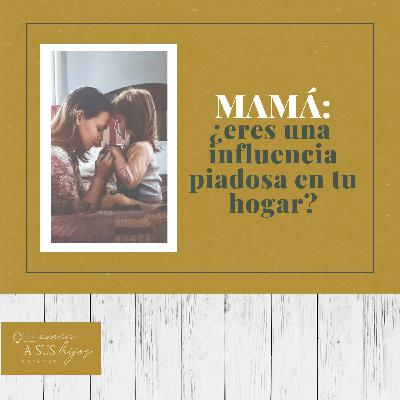 Mamá: ¿eres una influencia piadosa en tu hogar?