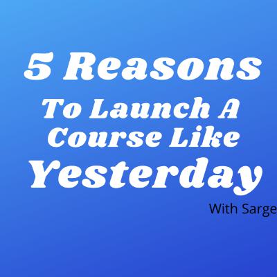 5 Reason You Need To Launch A Course Like Yesterday