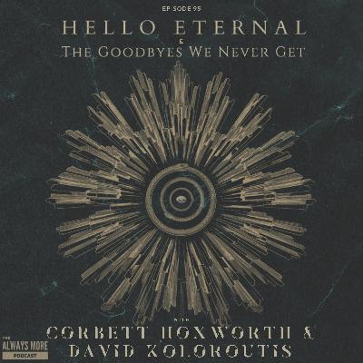 Episode 95: Hello Eternal & "The Goodbyes We Never Get" with Corbett Hoxworth & David Koloroutis Episode 95: Hello Eternal & "The Goodbyes We Never Get" with Corbett Hoxworth & David Koloroutis
