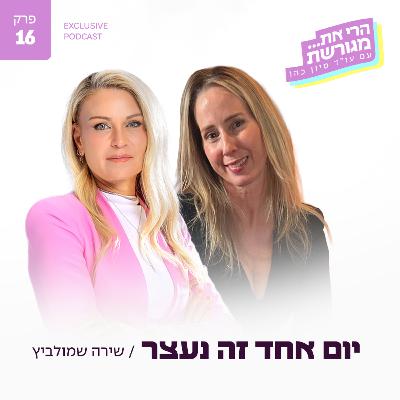 פרק 16 - יום אחד זה נעצר עם שירה שמולביץ פרק 16 - יום אחד זה נעצר עם שירה שמולביץ