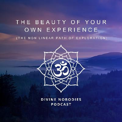 The Beauty Of Your Own Experience + The Non Linear Path Of Exploration