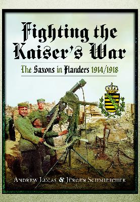 Fighting the Kaiser's War: The Saxons in Flanders 1914/1918 Fighting the Kaiser's War: The Saxons in Flanders 1914/1918