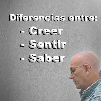 Diferencias entre Creer, Sentir y Saber - Emilio Carrillo Diferencias entre Creer, Sentir y Saber - Emilio Carrillo