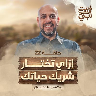 في بيت نبي - الحلقة 22 - بيت سيدنا محمد ﷺ - إزاى تختار شريك حياتك - عمرو مهران | Fe Beit Nabi- EP 22