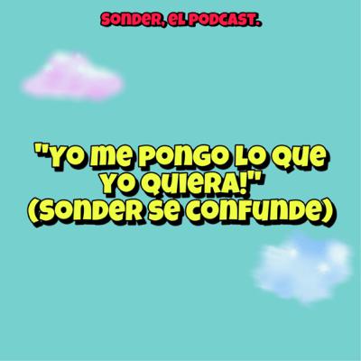 Yo me pongo lo que yo quiera! (Sonder se confunde)