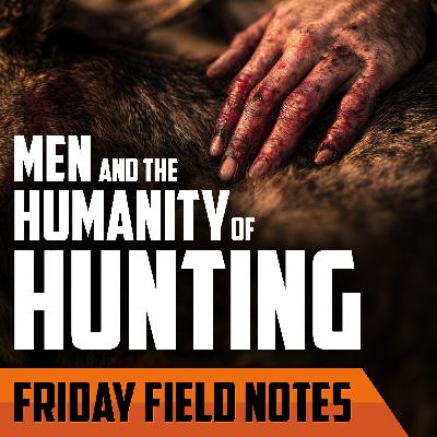 Men and The Humanity of Hunting | FRIDAY FIELD NOTES