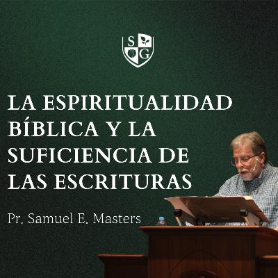 "La espiritualidad bíblica y la suficiencia de las Escrituras" Pr. Samuel Masters