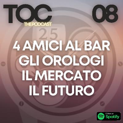 Ep. 08 - 4 amici al Bar (gli orologi, il mercato, il futuro, le seghe circolari)