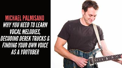 Michael Palmisano - Why You Need To Learn Vocal Melodies, Decoding Derek trucks & Finding Your Own Voice As A YouTuber Michael Palmisano - Why You Need To Learn Vocal Melodies, Decoding Derek trucks & Finding Your Own Voice As A YouTuber