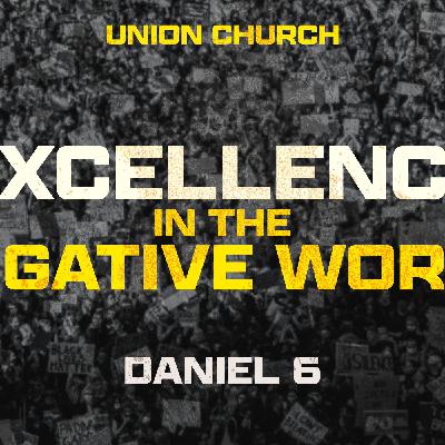 Excellence in the Negative World - Daniel 6 Excellence in the Negative World - Daniel 6