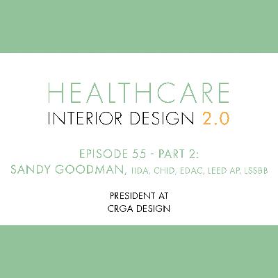 Episode 55, Part 2; Sandy Goodman, IIDA, CHID, EDAC, LEED AP, LSSBB, President, CRGA Design