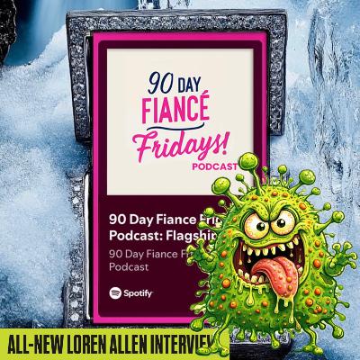 90 Day Fiance Fridays! Podcast: New Loren Allen Interview (S3E20)