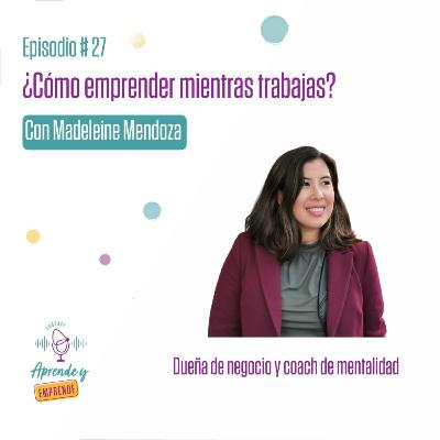 AYE 27 ¿Cómo emprender mientras trabajas? con Madeleine Mendoza