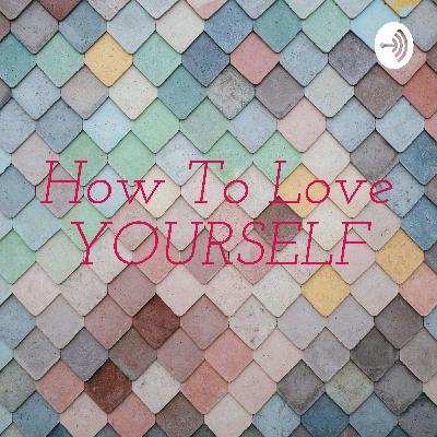 HOW TO LOVE YOURSELF