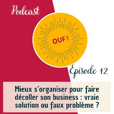 #12 - Mieux s’organiser pour faire décoller son business : vraie solution ou faux problème ? #12 - Mieux s’organiser pour faire décoller son business : vraie solution ou faux problème ?
