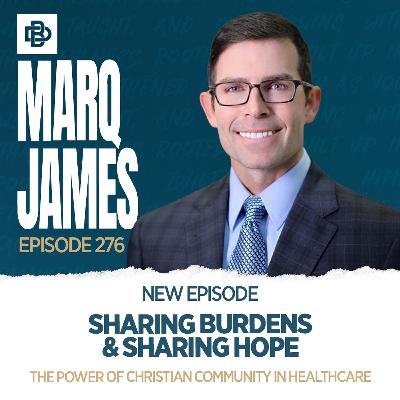 Sharing Burdens & Sharing Hope: The Power of Christian Community in Healthcare with Marq James, Ep. 276 Sharing Burdens & Sharing Hope: The Power of Christian Community in Healthcare with Marq James, Ep. 276