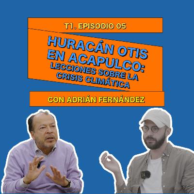 Huracán Otis en Acapulco: Lecciones sobre la Crisis Climática con Adrián Fernández - 0005 Huracán Otis en Acapulco: Lecciones sobre la Crisis Climática con Adrián Fernández - 0005