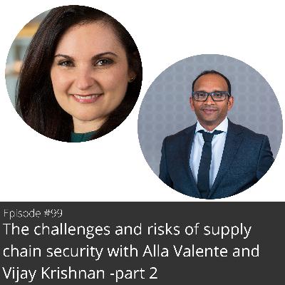 99. The challenges & risks of supply chain security with Alla Valente & Vijay Krishnan - part 2 99. The challenges & risks of supply chain security with Alla Valente & Vijay Krishnan - part 2