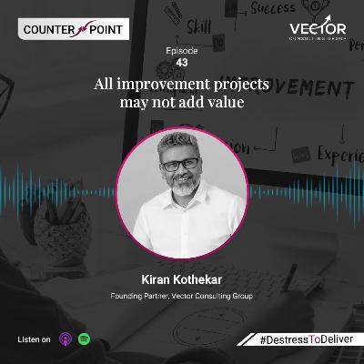 Ep#43 All improvement projects may not add value: How to do less and yet gain more