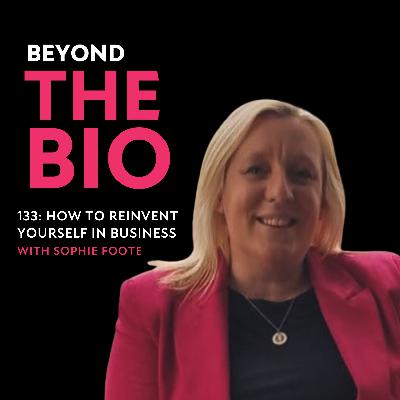 133: How to Reinvent Yourself in Business with Sophie Foote 133: How to Reinvent Yourself in Business with Sophie Foote