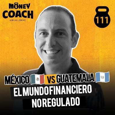 EP 111 | México 🇲🇽 vs Guatemala 🇬🇹 : El Mundo Financiero No Regulado - Enrique Presburguer