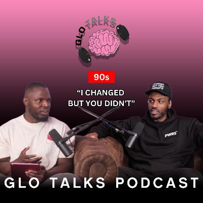 90s - I CHANGED BUT YOU DIDN'T [GloTalks Ep44]