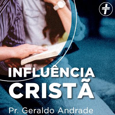 A influência Cristã | Pr. Geraldo Andrade