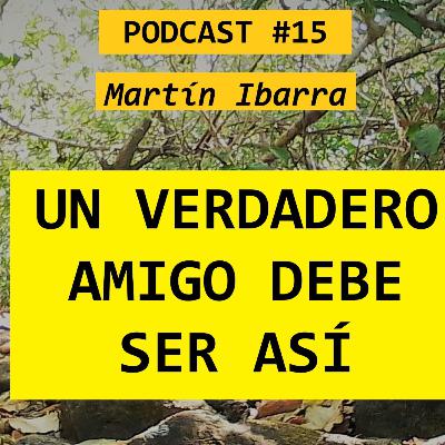 UN VERDADERO AMIGO DEBE SER ASÍ - Martín Ibarra PODCAST #!5 UN VERDADERO AMIGO DEBE SER ASÍ - Martín Ibarra PODCAST #!5