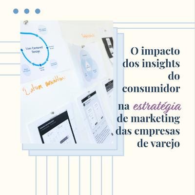 O impacto dos insights do consumidor na estratégia de marketing das empresas de varejo O impacto dos insights do consumidor na estratégia de marketing das empresas de varejo
