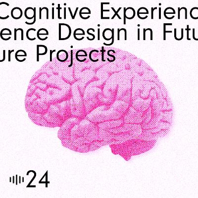 #24 Cognitive Experience Design in Future Projects