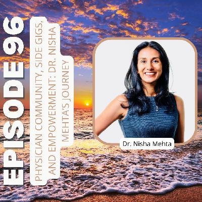 Ep96: Physician Community, Side Gigs, and Empowerment: Dr. Nisha Mehta’s Journey