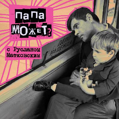 45. Папа может? С Русланом Матковским - молодым отцом и контент-продюсером 45. Папа может? С Русланом Матковским - молодым отцом и контент-продюсером