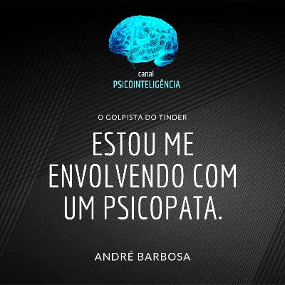 Estou me envolvendo com um psicopata.
(O golpista do Tinder)