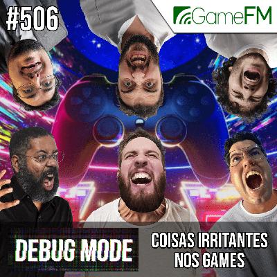 COISAS IRRITANTES NOS GAMES - Debug Mode #506 - Podcast