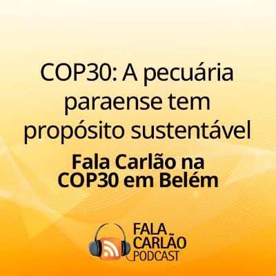 COP30: A pecuária paraense tem propósito sustentável | Fala Carlão