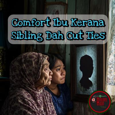 Comfort Ibu Kerana Sibling Dah Cut Ties (Episode 284)
