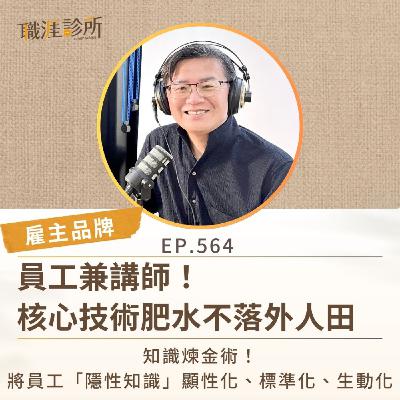 EP564【雇主品牌】員工兼講師！核心技術肥水不落外人田。 知識煉金術！將員工「隱性知識」顯性化、標準化、生動化