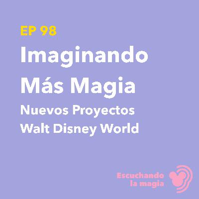 Imaginando Más Magia (Nuevos Proyectos WDW) - T5 - E98
