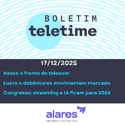 17/12/25 | Nasce a frente de telecom | Lucro e debêntures movimentam mercado | Congresso: streaming, IA ficam para 2026