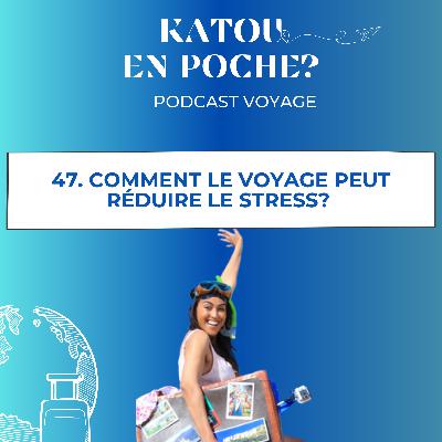 47. Comment le voyage peut réduire le stress?